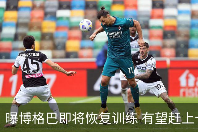 曝博格巴即将恢复训练 有望赶上卡塔尔世界杯