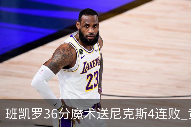 班凯罗36分魔术送尼克斯4连败 黄蜂擒鹰3连胜